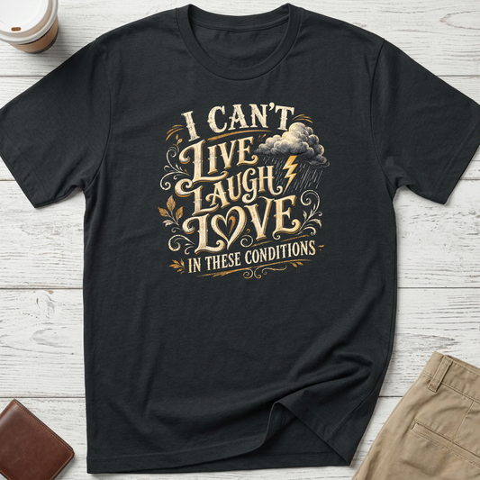 I Can’t Live Laugh Love In These Conditions funny sarcastic t-shirt featuring vintage cream lettering with storm cloud and lightning graphic on a black unisex tee.