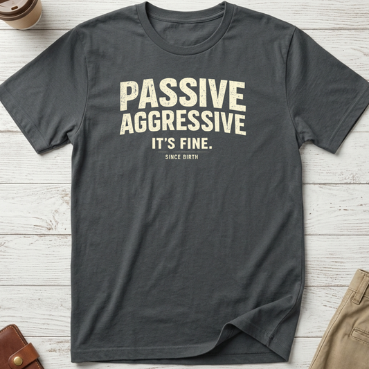 Passive Aggressive It's Fine Since Birth graphic t-shirt featuring distressed typography on a grey unisex tee for sarcasm lovers.